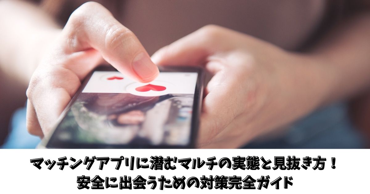 マッチングアプリに潜むマルチの実態と見抜き方！安全に出会うための対策完全ガイド