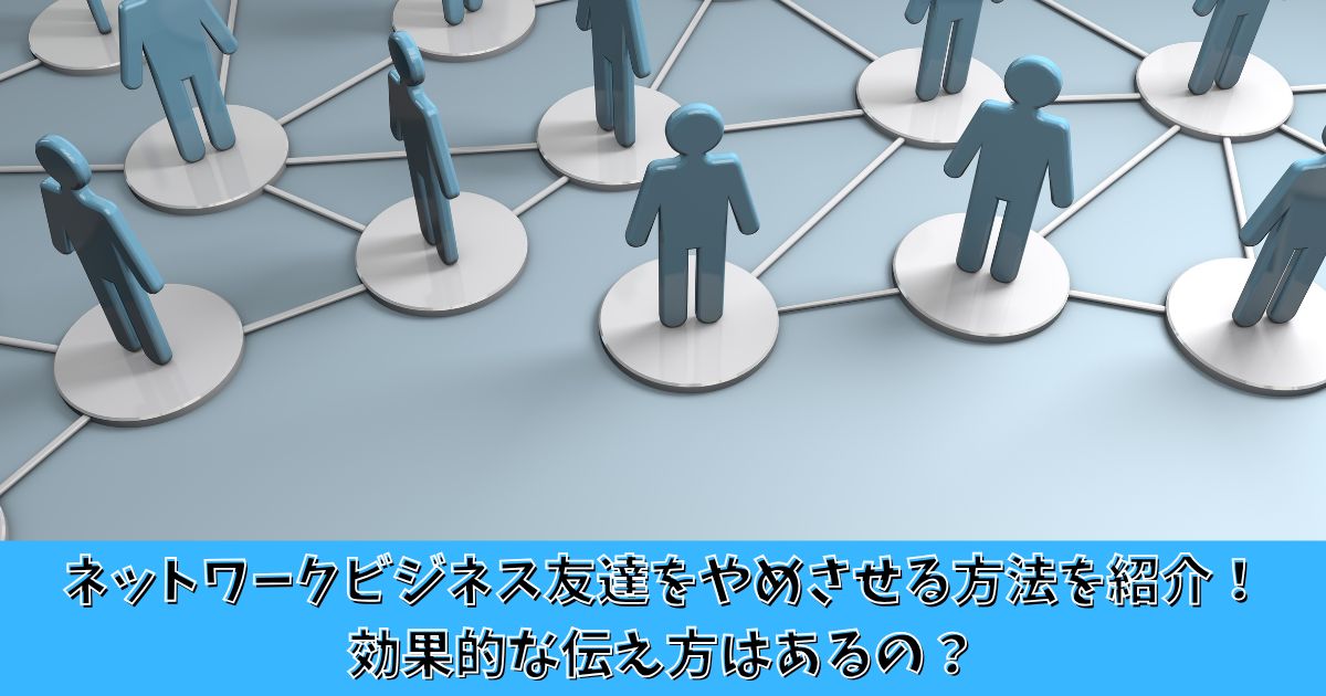 ネットワークビジネス友達をやめさせる方法を紹介！効果的な伝え方はあるの？