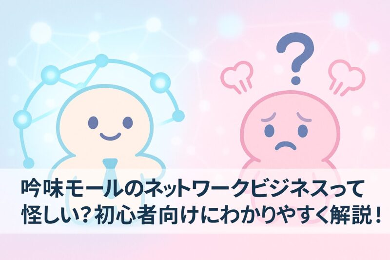 吟味モールのネットワークビジネスって怪しい?初心者向けにわかりやすく解説!